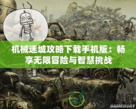 機械迷城攻略下載手機版：暢享無限冒險與智慧挑戰