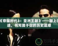 《帝國時代3：亞洲王朝》——踏上征途，書寫屬于你的歷史篇章