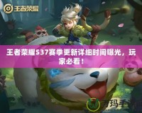 王者榮耀S37賽季更新詳細時間曝光，玩家必看！
