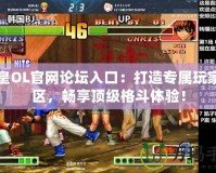 拳皇OL官網論壇入口：打造專屬玩家社區，暢享頂級格斗體驗！