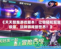 《天天酷跑游戲腳本：讓你輕松超越極限，玩轉游戲新世界！》