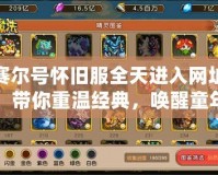 賽爾號懷舊服全天進入網址，帶你重溫經典，喚醒童年記憶！