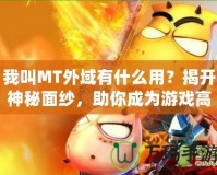我叫MT外域有什么用？揭開神秘面紗，助你成為游戲高手！