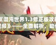 《混沌世界1.3修正版攻略視頻》——全面解析，助你輕松征服混沌世界！