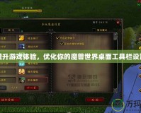 提升游戲體驗，優化你的魔獸世界桌面工具欄設置