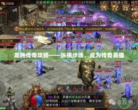 龍騰傳奇攻略——縱橫沙場，成為傳奇英雄