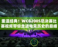 重溫經典！WCG2005總決賽比賽視頻帶你走進電競歷史的巔峰
