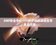 DNF安全中心——守護(hù)您的游戲世界，從此無(wú)憂
