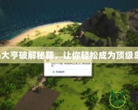 海島大亨破解秘籍，讓你輕松成為頂級島主！
