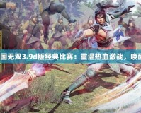 《真三國無雙3.9d版經典比賽：重溫熱血激戰，喚醒戰魂》