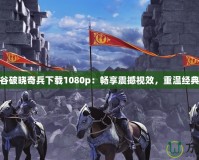 龍之谷破曉奇兵下載1080p：暢享震撼視效，重溫經典冒險