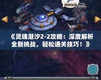《靈魂潮汐2-2攻略：深度解析全新挑戰(zhàn)，輕松通關(guān)技巧！》