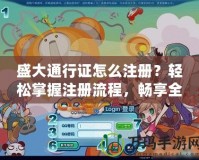 盛大通行證怎么注冊？輕松掌握注冊流程，暢享全平臺福利！