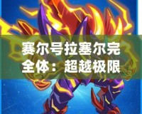 賽爾號拉塞爾完全體：超越極限，戰力全開！