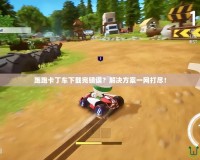 跑跑卡丁車(chē)下載完錯(cuò)誤？解決方案一網(wǎng)打盡！