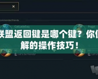 英雄聯(lián)盟返回鍵是哪個鍵？你值得了解的操作技巧！