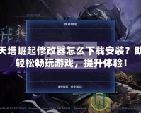通天塔崛起修改器怎么下載安裝？助你輕松暢玩游戲，提升體驗！