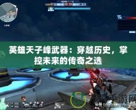 英雄天子峰武器：穿越歷史，掌控未來的傳奇之選