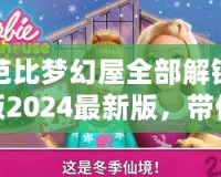 芭比夢幻屋全部解鎖版2024最新版，帶你進入夢幻般的奇幻世界！