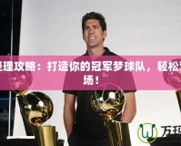 籃球經理攻略：打造你的冠軍夢球隊，輕松駕馭賽場！