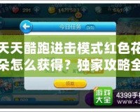 天天酷跑進擊模式紅色花朵怎么獲得？獨家攻略全解析！