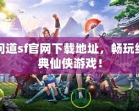 問道sf官網下載地址，暢玩經典仙俠游戲！