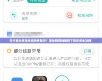 如何輕松體驗(yàn)全球網(wǎng)絡(luò)暢游？國際網(wǎng)游加速器下載安裝全攻略！