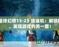 《最終幻想13-2》猜謎機：解鎖秘密，發現游戲的另一面！