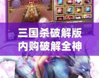 三國殺破解版內購破解全神將2023——帶你體驗無與倫比的游戲樂趣！