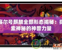 賽爾號麒麟全部形態揭秘：探索神秘的神獸力量
