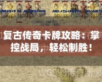 復(fù)古傳奇卡牌攻略：掌控戰(zhàn)局，輕松制勝！