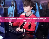 LOL十周年神秘禮物是什么？一場前所未有的驚喜等你揭曉！