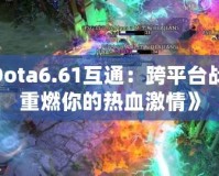 《Dota6.61互通：跨平臺戰斗，重燃你的熱血激情》