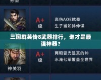 三國群英傳8武器排行，誰才是最強(qiáng)神器？