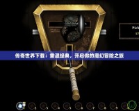 傳奇世界下載：重溫經(jīng)典，開啟你的魔幻冒險(xiǎn)之旅