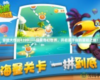 冒險(xiǎn)大作戰(zhàn)4399——探索奇幻世界，開啟屬于你的冒險(xiǎn)之旅！