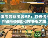 手游韋魯斯出裝AP：打破傳統，挑戰極限輸出的神奇之路
