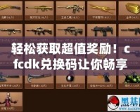 輕松獲取超值獎(jiǎng)勵(lì)！cfcdk兌換碼讓你暢享游戲福利