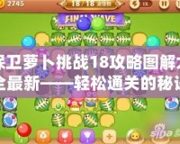 保衛蘿卜挑戰18攻略圖解大全最新——輕松通關的秘訣！