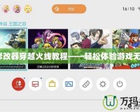 GG修改器穿越火線教程——輕松體驗(yàn)游戲無極限