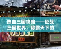 熱血三國攻略——征戰三國世界，稱霸天下的終極秘笈