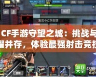 《CF手游守望之城：挑戰(zhàn)與榮耀并存，體驗最強射擊競技》