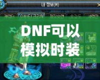 DNF可以模擬時裝搭配的軟件，為你的角色煥發新生