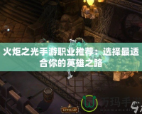 火炬之光手游職業推薦：選擇最適合你的英雄之路
