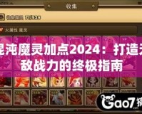 混沌魔靈加點2024：打造無敵戰力的終極指南