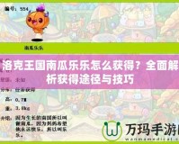 洛克王國南瓜樂樂怎么獲得？全面解析獲得途徑與技巧