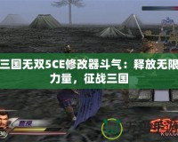 三國無雙5CE修改器斗氣：釋放無限力量，征戰三國