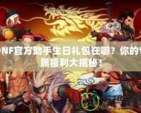 DNF官方助手生日禮包在哪？你的專屬福利大揭秘！