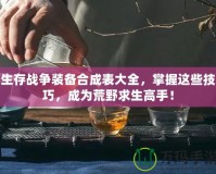 生存戰爭裝備合成表大全，掌握這些技巧，成為荒野求生高手！
