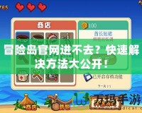 冒險(xiǎn)島官網(wǎng)進(jìn)不去？快速解決方法大公開！